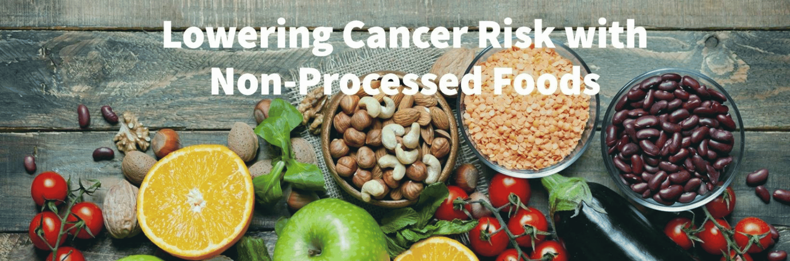 Small Dietary Changes, Big Health Benefits: Lowering Cancer Risk with Non-Processed Foods