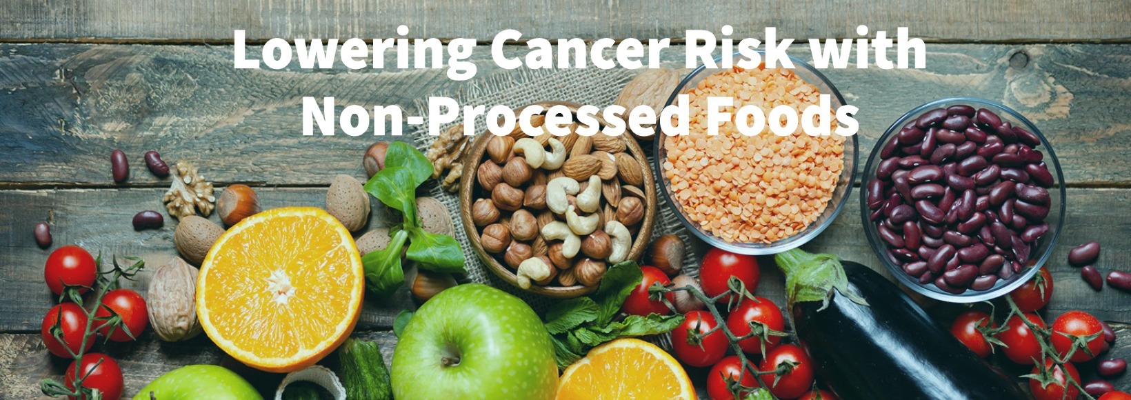 Small Dietary Changes Big Health Benefits Lowering Cancer Risk With Non Processed Foods